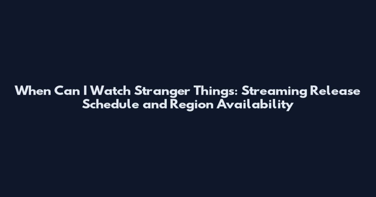 When Can I Watch Stranger Things: Streaming Release Schedule and Region Availability