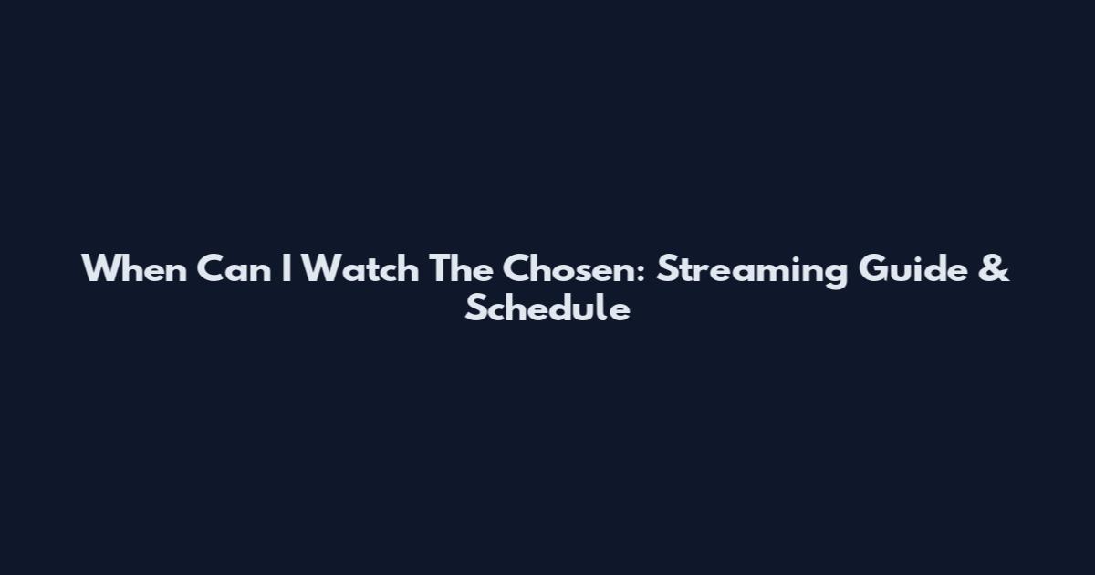 When Can I Watch The Chosen: Streaming Guide & Schedule