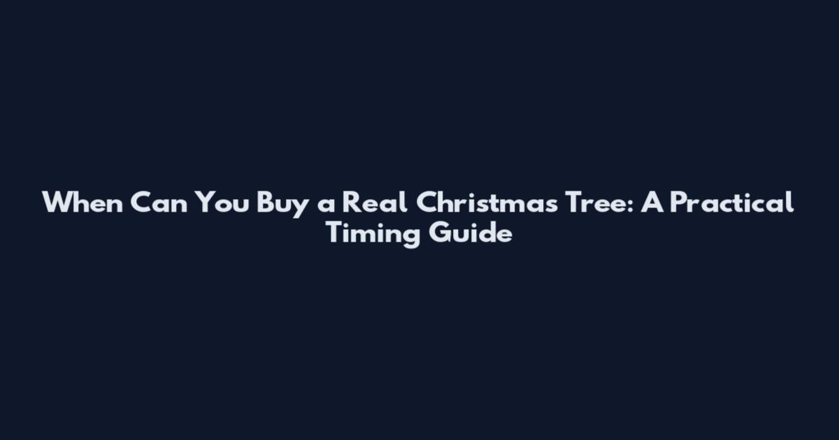 When Can You Buy a Real Christmas Tree: A Practical Timing Guide