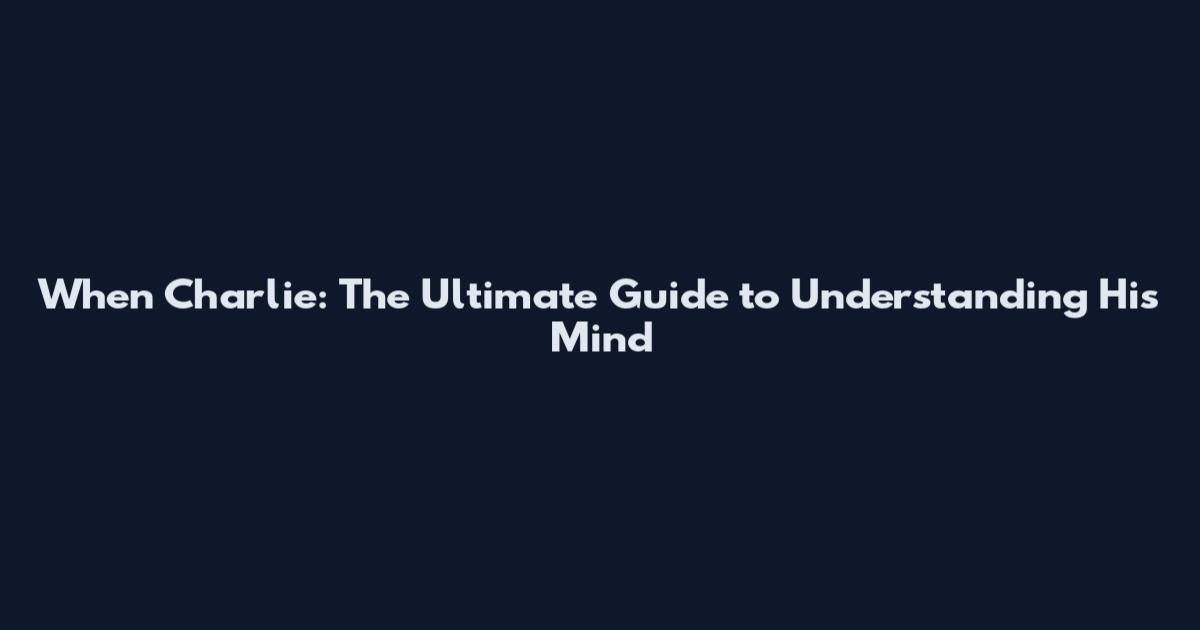 When Charlie: The Ultimate Guide to Understanding His Mind