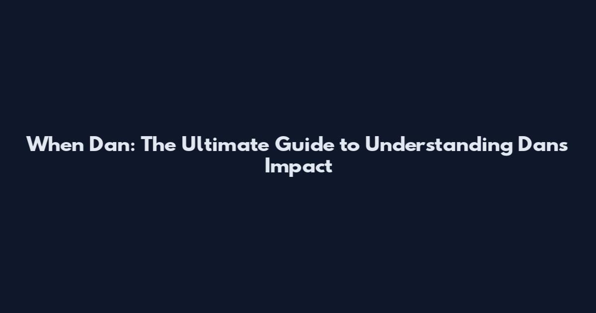 When Dan: The Ultimate Guide to Understanding Dan's Impact