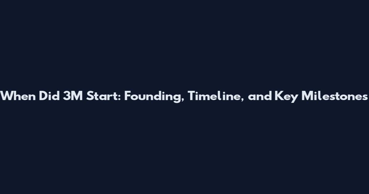 When Did 3M Start: Founding, Timeline, and Key Milestones