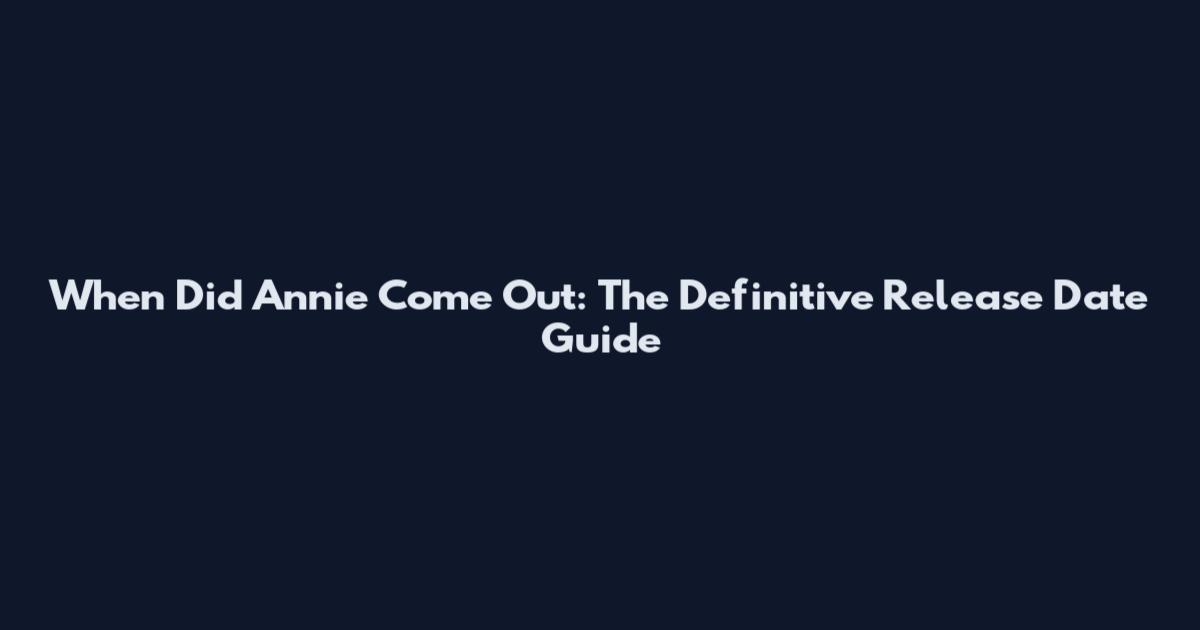 When Did Annie Come Out: The Definitive Release Date Guide
