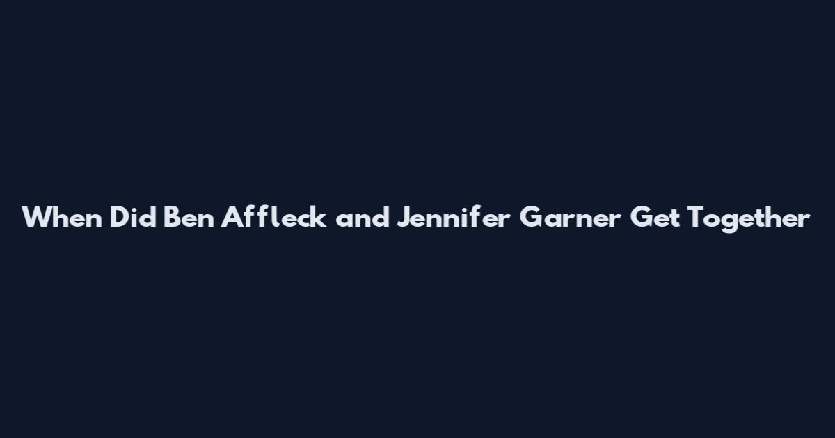 When Did Ben Affleck and Jennifer Garner Get Together
