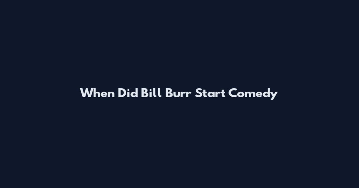 When Did Bill Burr Start Comedy