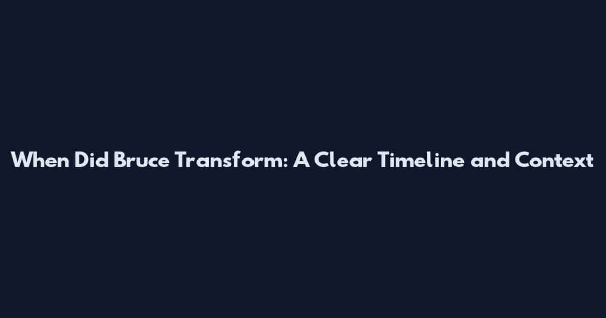 When Did Bruce Transform: A Clear Timeline and Context