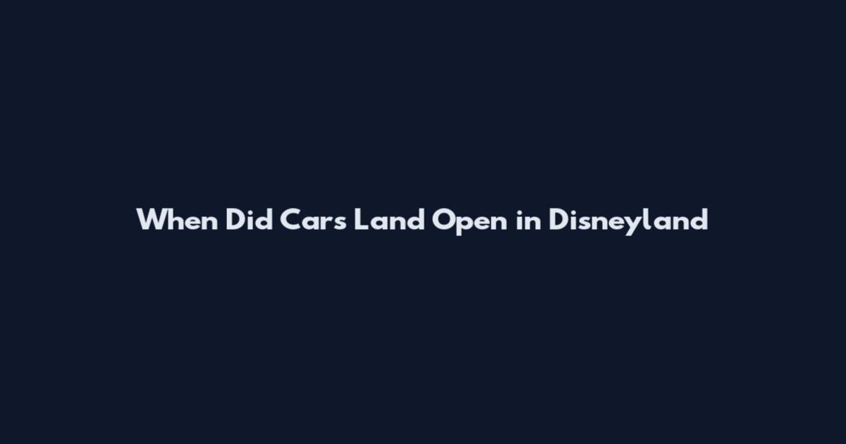 When Did Cars Land Open in Disneyland