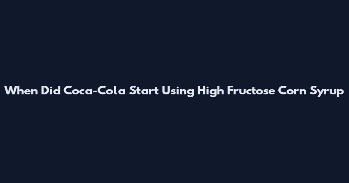When Did Coca-Cola Start Using High Fructose Corn Syrup