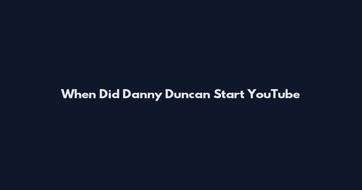 When Did Danny Duncan Start YouTube