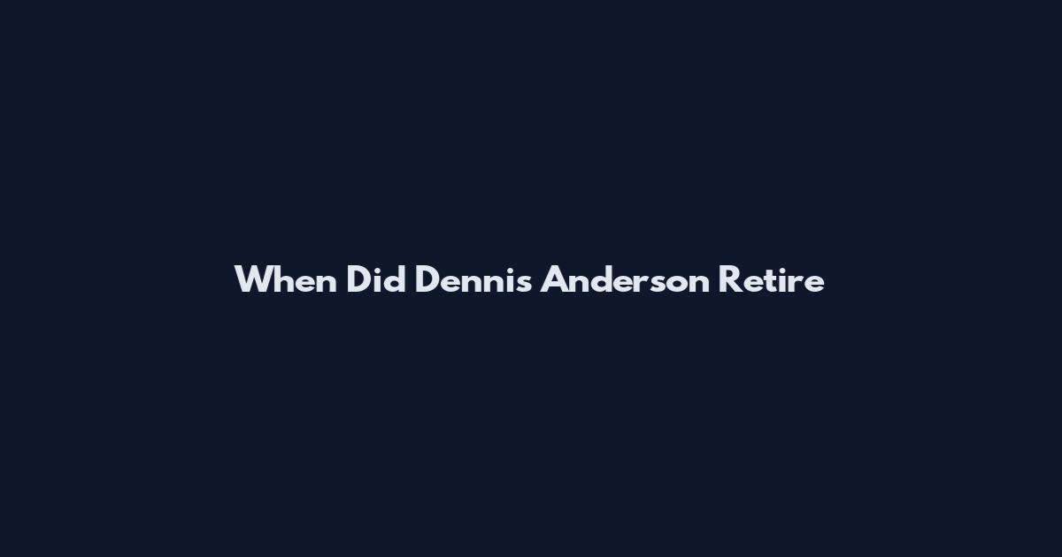 When Did Dennis Anderson Retire