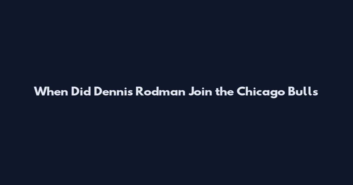 When Did Dennis Rodman Join the Chicago Bulls