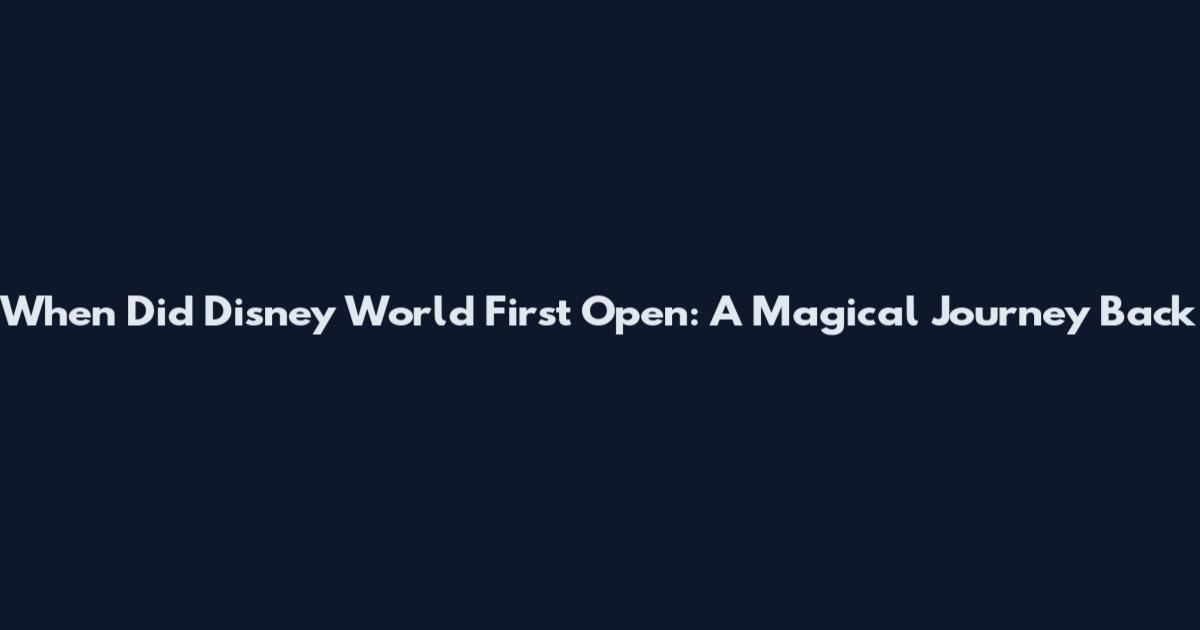 When Did Disney World First Open: A Magical Journey Back