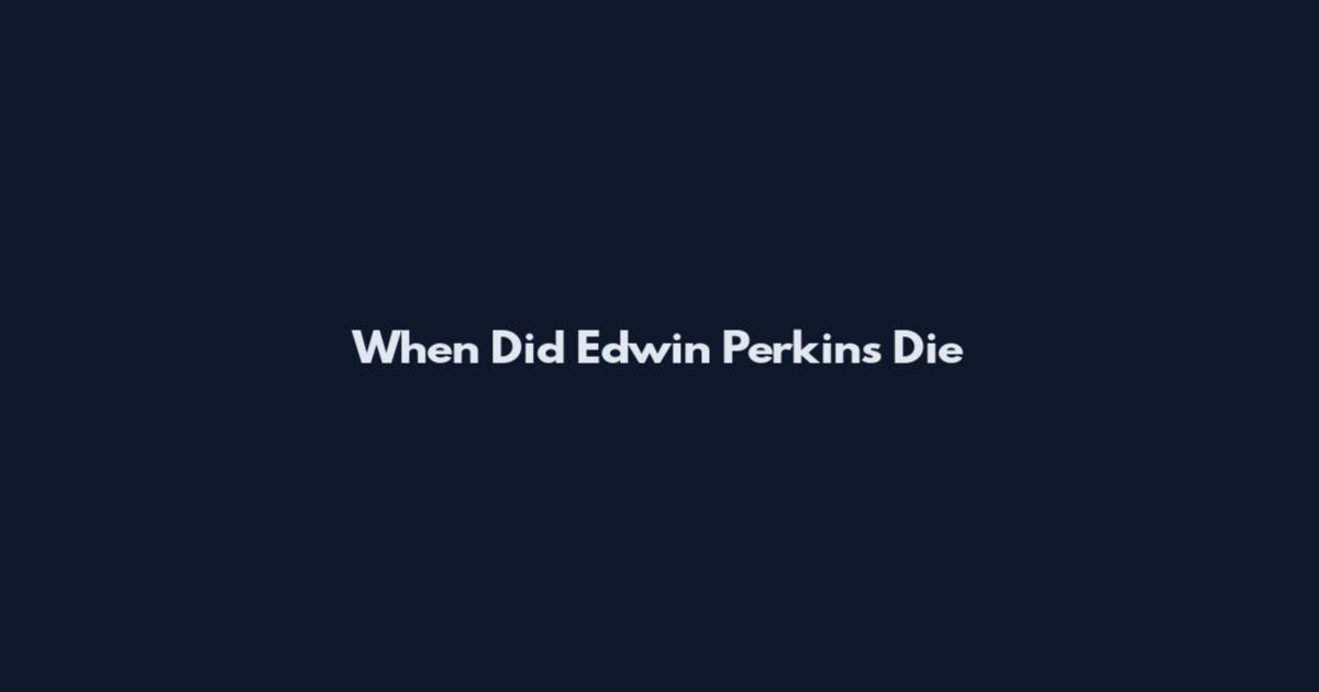 When Did Edwin Perkins Die