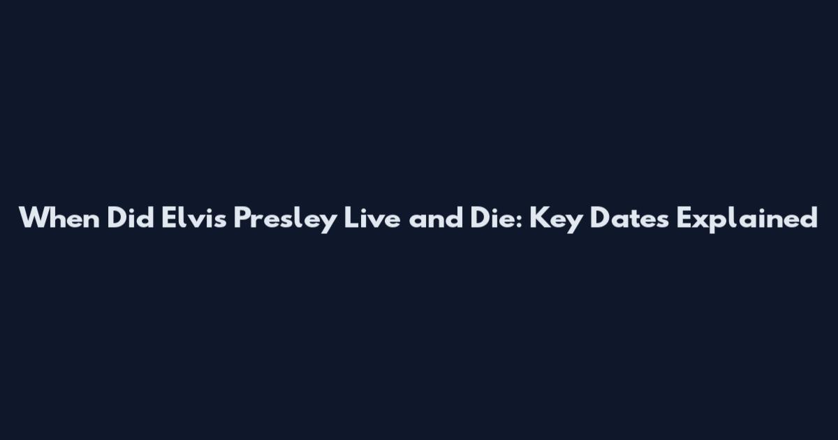 When Did Elvis Presley Live and Die: Key Dates Explained