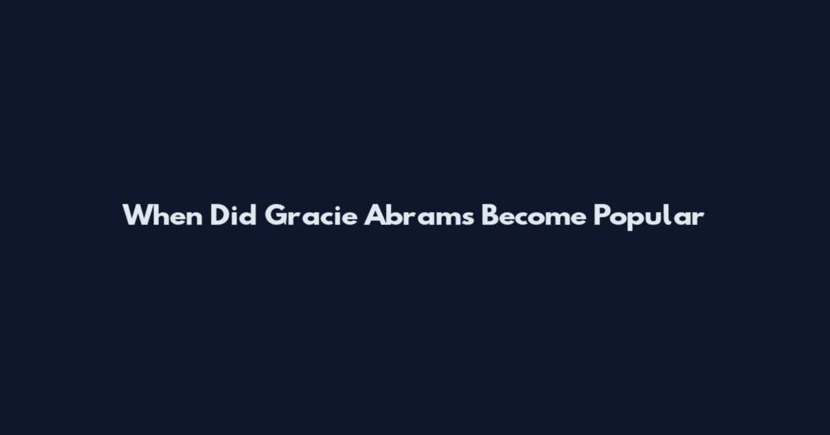 When Did Gracie Abrams Become Popular