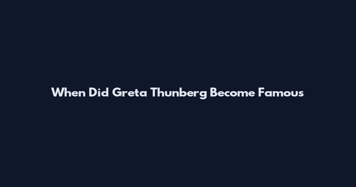 When Did Greta Thunberg Become Famous