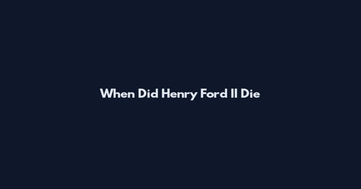 When Did Henry Ford II Die