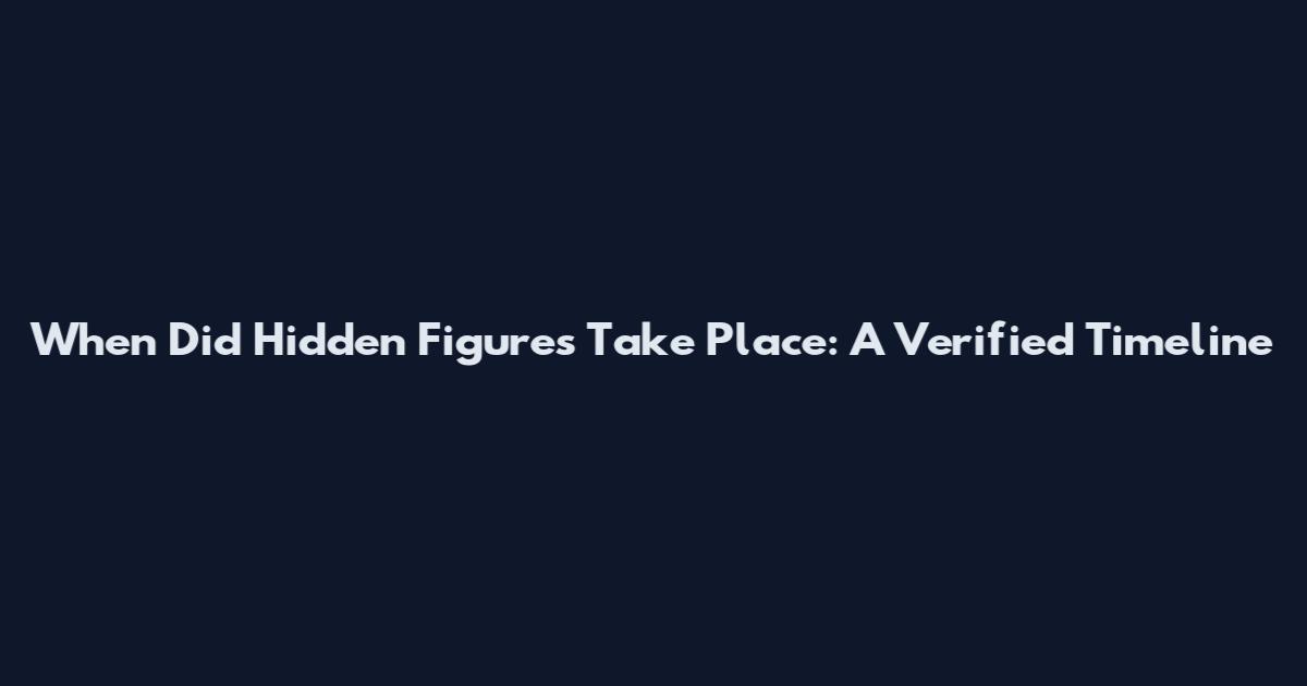 When Did Hidden Figures Take Place: A Verified Timeline