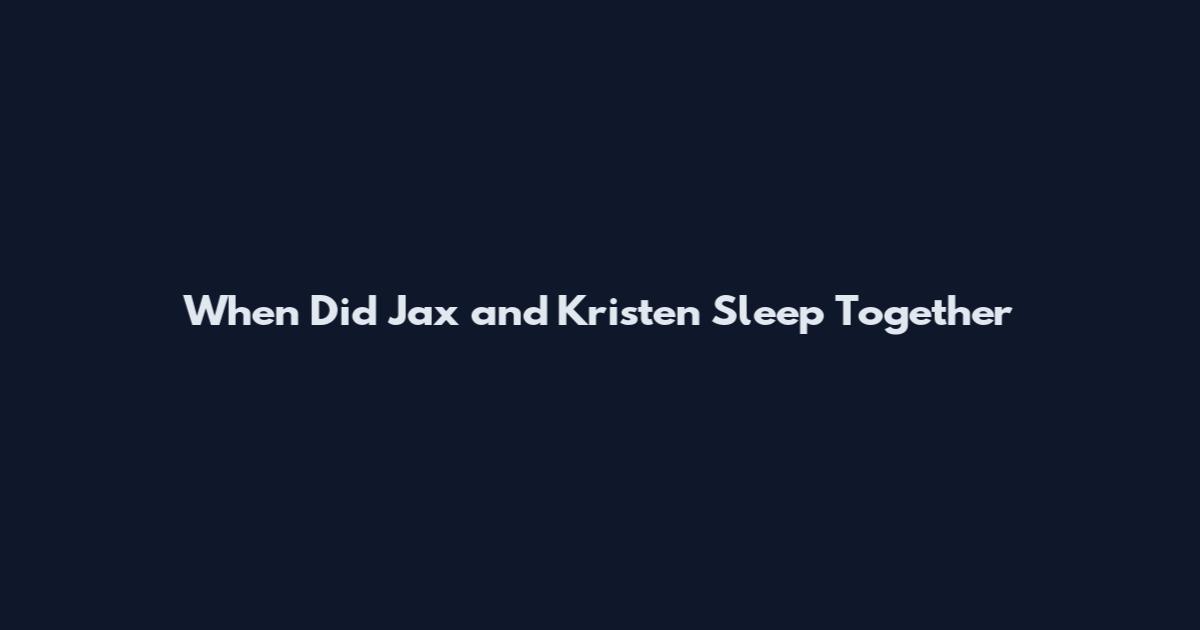 When Did Jax and Kristen Sleep Together
