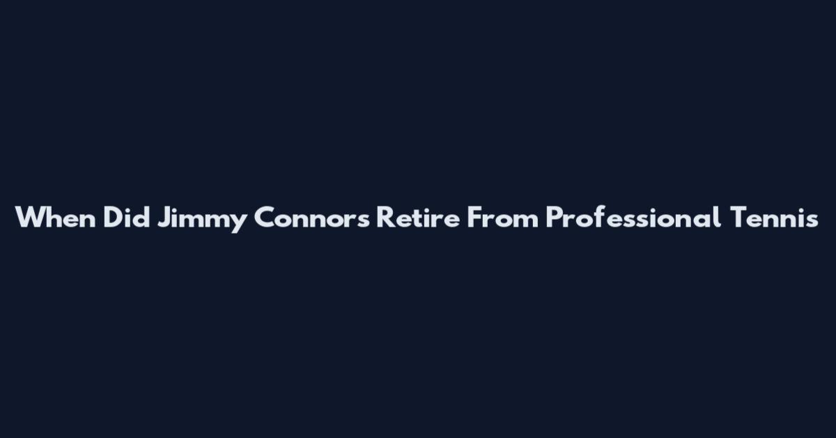 When Did Jimmy Connors Retire From Professional Tennis