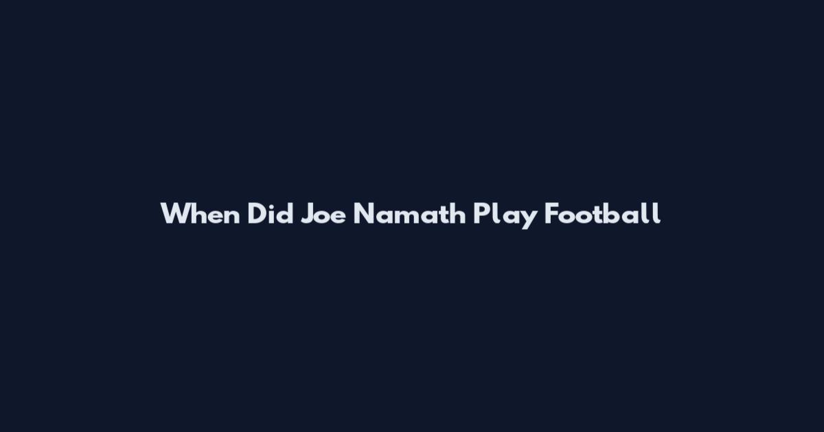 When Did Joe Namath Play Football