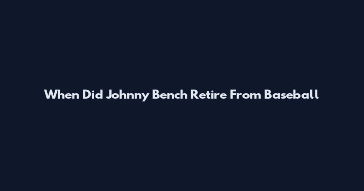 When Did Johnny Bench Retire From Baseball