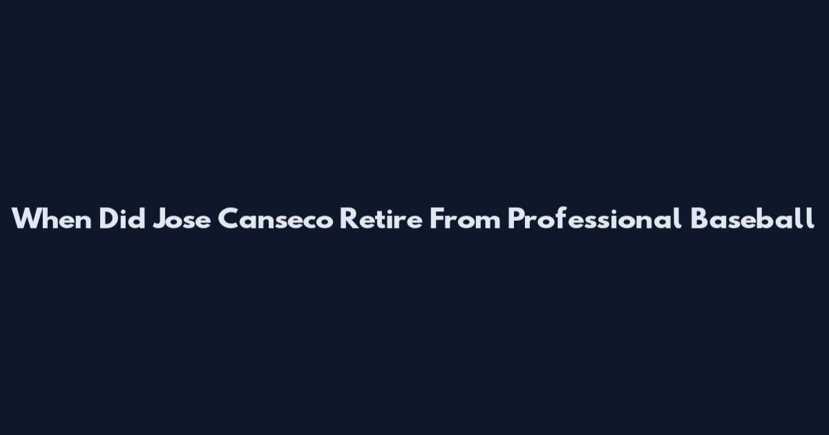 When Did Jose Canseco Retire From Professional Baseball