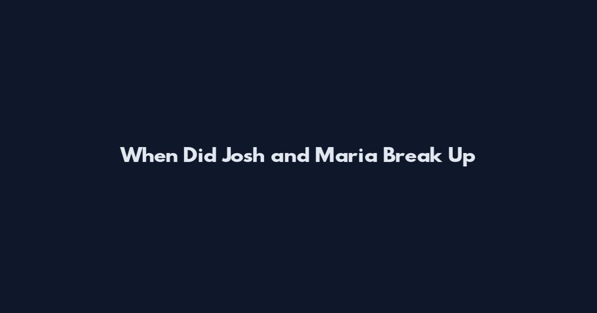 When Did Josh and Maria Break Up