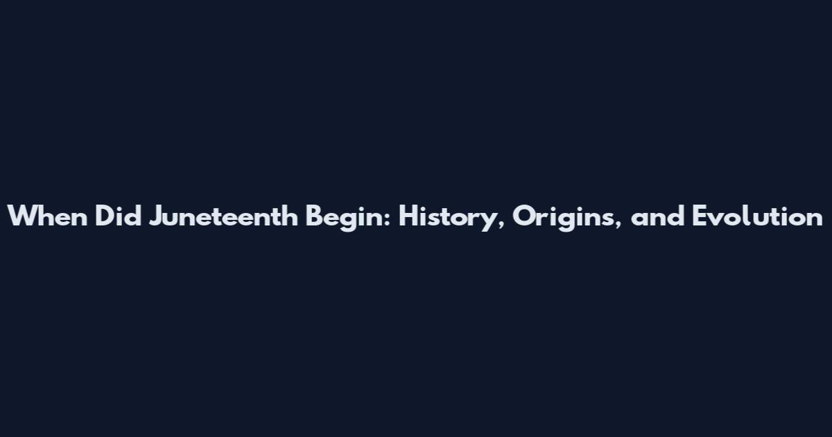 When Did Juneteenth Begin: History, Origins, and Evolution