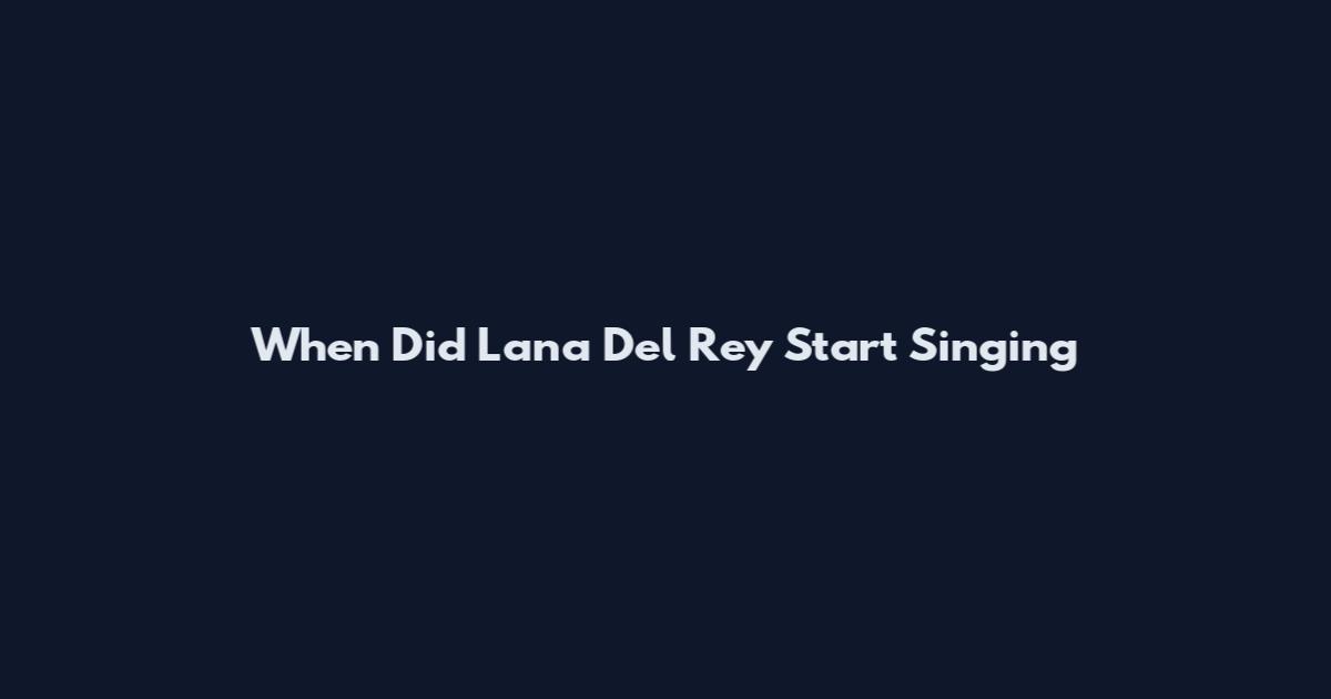 When Did Lana Del Rey Start Singing