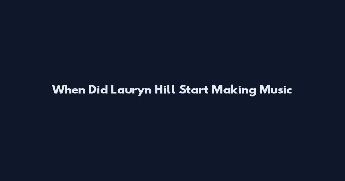 When Did Lauryn Hill Start Making Music
