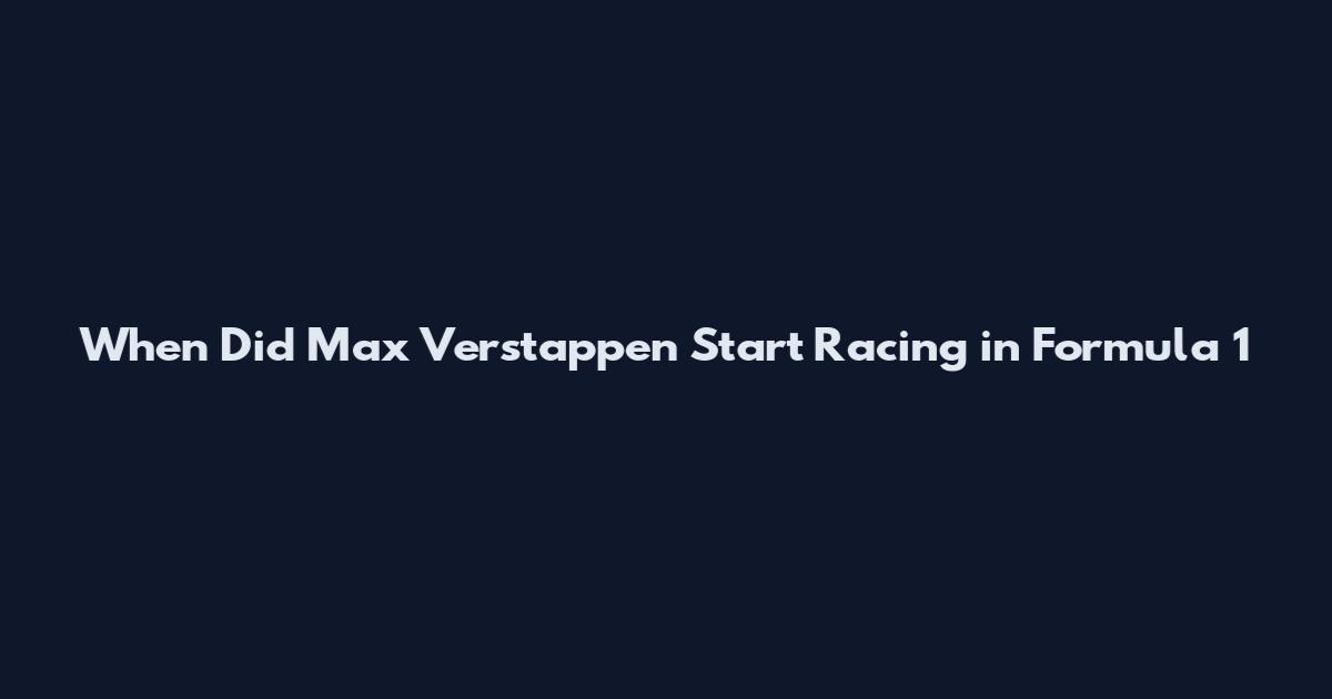 When Did Max Verstappen Start Racing in Formula 1