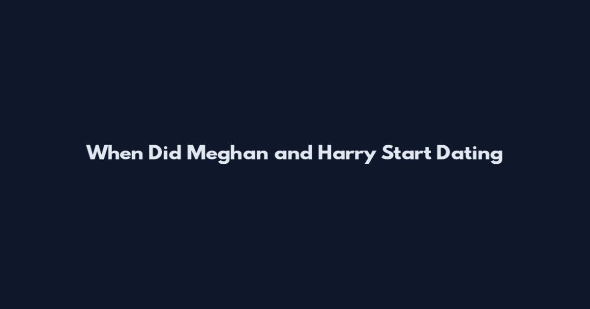 When Did Meghan and Harry Start Dating