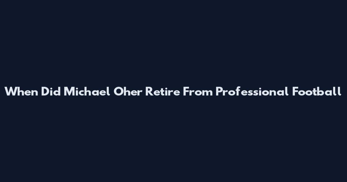 When Did Michael Oher Retire From Professional Football