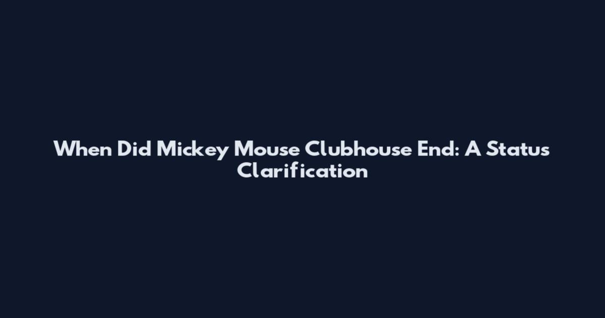 When Did Mickey Mouse Clubhouse End: A Status Clarification