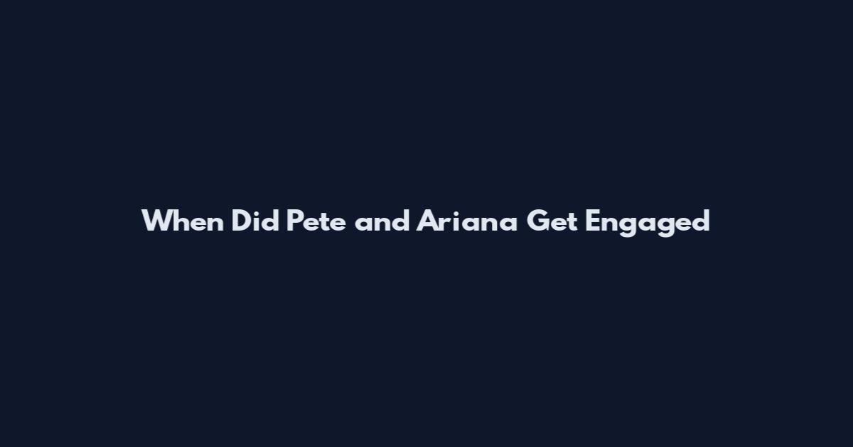 When Did Pete and Ariana Get Engaged