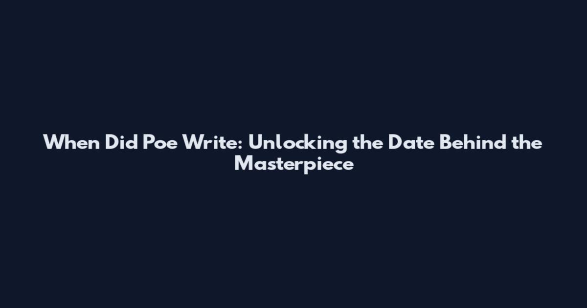 When Did Poe Write: Unlocking the Date Behind the Masterpiece