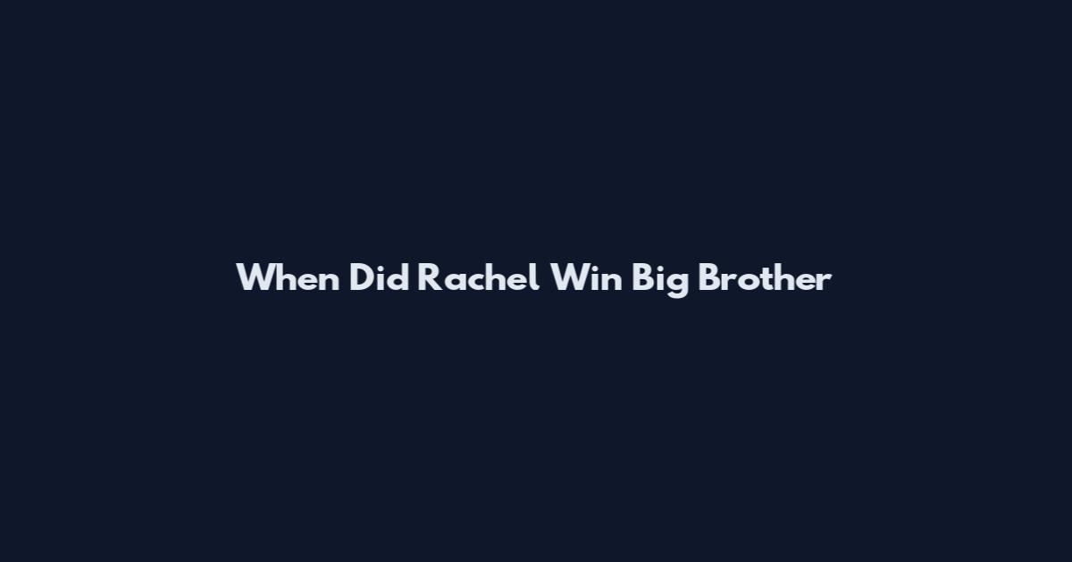 When Did Rachel Win Big Brother