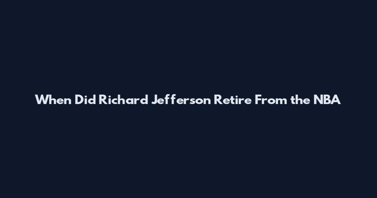 When Did Richard Jefferson Retire From the NBA