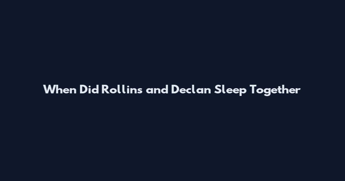 When Did Rollins and Declan Sleep Together