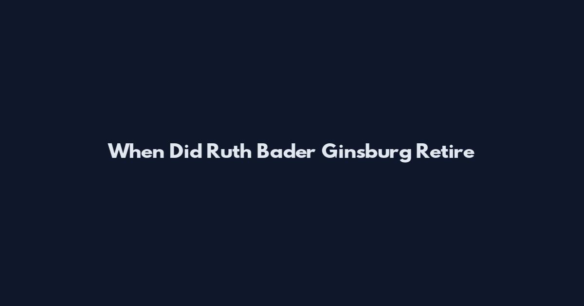 When Did Ruth Bader Ginsburg Retire