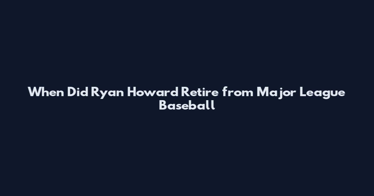 When Did Ryan Howard Retire from Major League Baseball