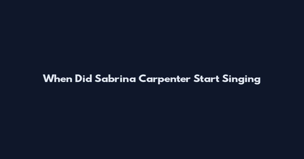 When Did Sabrina Carpenter Start Singing