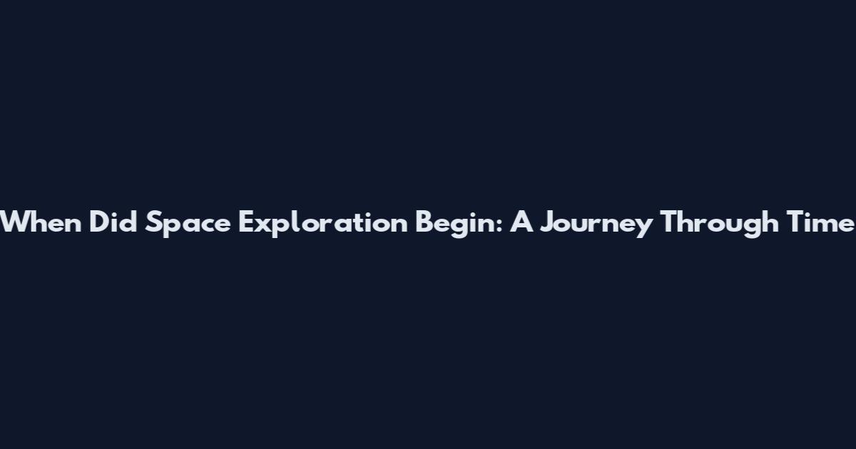 When Did Space Exploration Begin: A Journey Through Time