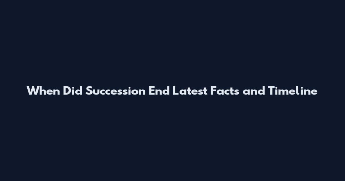 When Did Succession End Latest Facts and Timeline