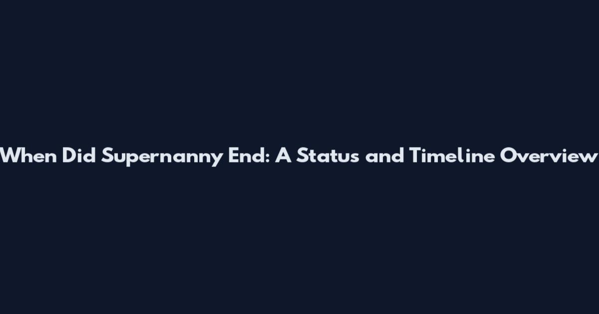 When Did Supernanny End: A Status and Timeline Overview