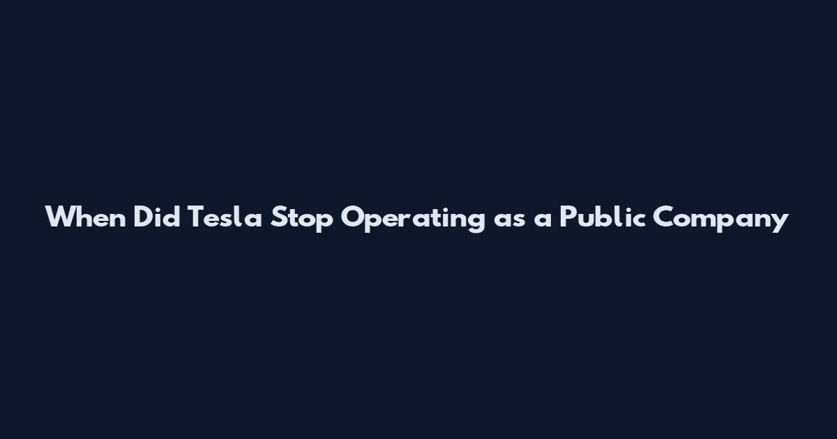 When Did Tesla Stop Operating as a Public Company