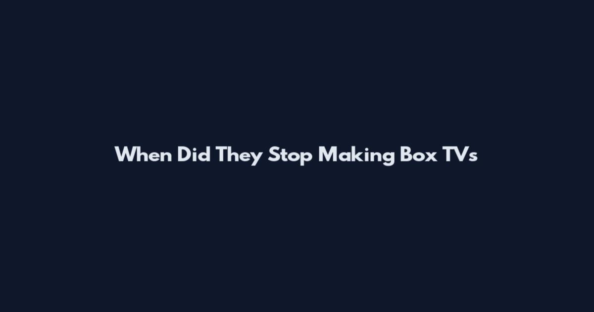 When Did They Stop Making Box TVs