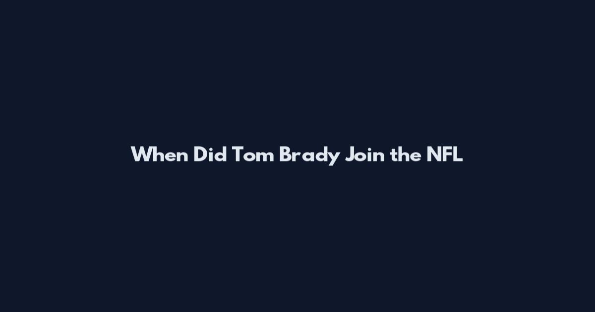When Did Tom Brady Join the NFL