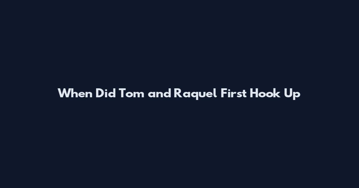 When Did Tom and Raquel First Hook Up